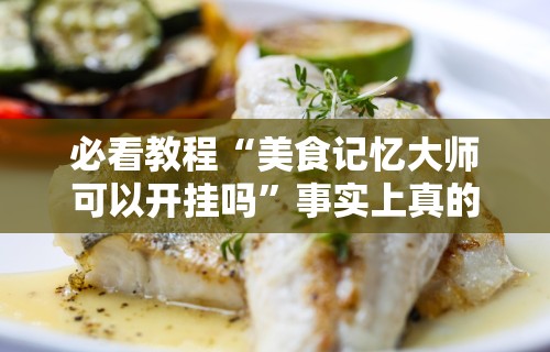 必看教程“美食记忆大师可以开挂吗”事实上真的有挂