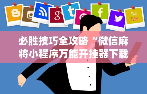 必胜技巧全攻略“微信麻将小程序万能开挂器下载”(透视)开挂辅助脚本+详细开挂安装教程