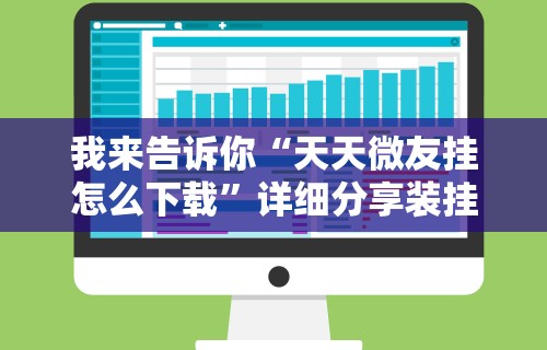 我来告诉你“天天微友挂怎么下载”详细分享装挂步骤教程