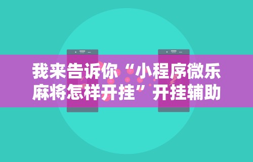我来告诉你“小程序微乐麻将怎样开挂”开挂辅助详细步骤