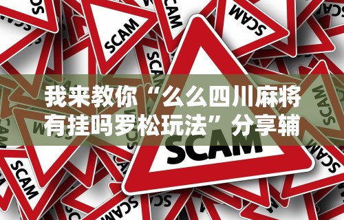 我来教你“么么四川麻将有挂吗罗松玩法”分享辅助外挂教程