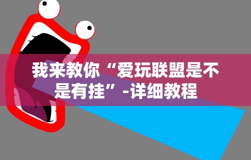 我来教你“爱玩联盟是不是有挂”-详细教程