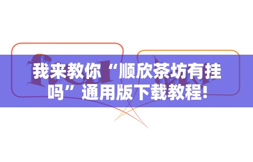 我来教你“顺欣茶坊有挂吗”通用版下载教程!