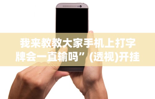 我来教教大家手机上打字牌会一直输吗”(透视)开挂详细教程