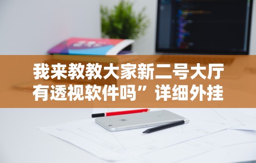 我来教教大家新二号大厅有透视软件吗”详细外挂辅助详细教程