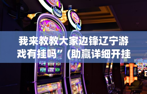 我来教教大家边锋辽宁游戏有挂吗”(助赢详细开挂教程)