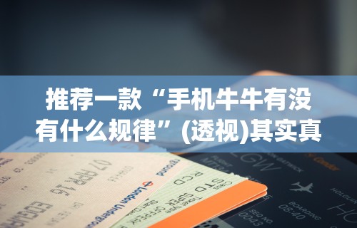 推荐一款“手机牛牛有没有什么规律”(透视)其实真的有挂