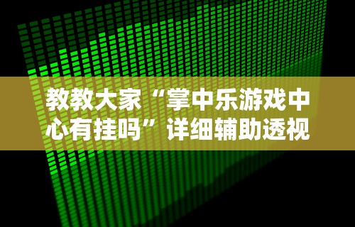 教教大家“掌中乐游戏中心有挂吗”详细辅助透视