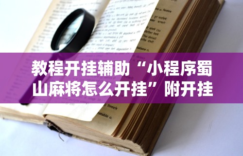 教程开挂辅助“小程序蜀山麻将怎么开挂”附开挂脚本详细步骤