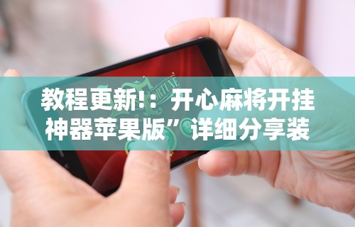 教程更新!：开心麻将开挂神器苹果版”详细分享装挂步骤教程