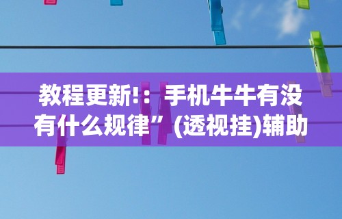 教程更新!：手机牛牛有没有什么规律”(透视挂)辅助透视教程