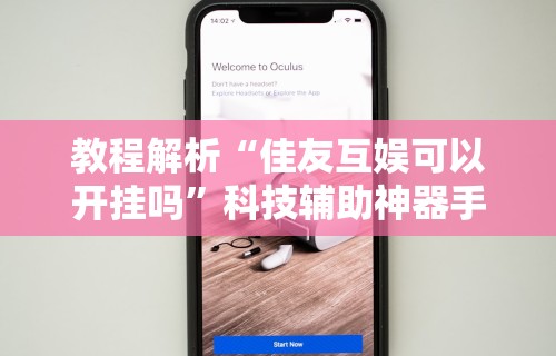 教程解析“佳友互娱可以开挂吗”科技辅助神器手机版教程