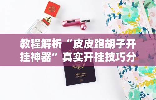教程解析“皮皮跑胡子开挂神器”真实开挂技巧分享