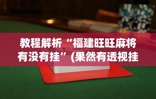教程解析“福建旺旺麻将有没有挂”(果然有透视挂)