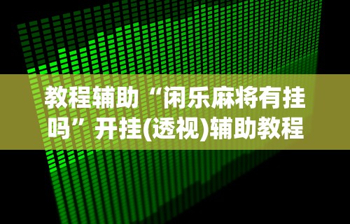 教程辅助“闲乐麻将有挂吗”开挂(透视)辅助教程
