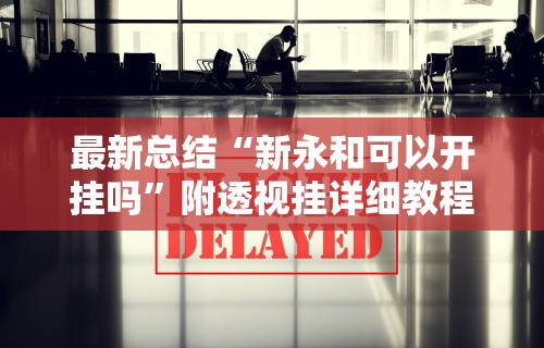 最新总结“新永和可以开挂吗”附透视挂详细教程