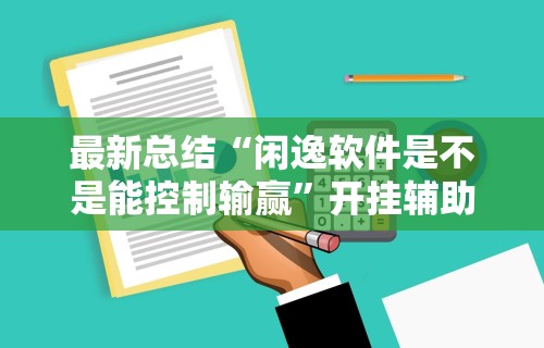 最新总结“闲逸软件是不是能控制输赢”开挂辅助脚本+详细开挂