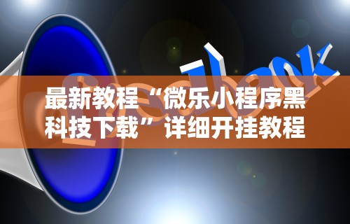 最新教程“微乐小程序黑科技下载”详细开挂教程