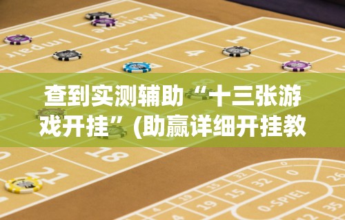 查到实测辅助“十三张游戏开挂”(助赢详细开挂教程)
