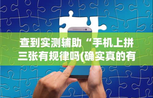 查到实测辅助“手机上拼三张有规律吗(确实真的有挂)