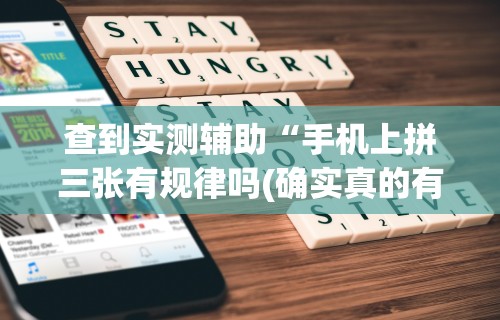 查到实测辅助“手机上拼三张有规律吗(确实真的有挂)