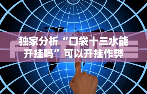 独家分析“口袋十三水能开挂吗”可以开挂作弊