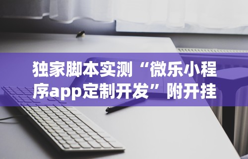 独家脚本实测“微乐小程序app定制开发”附开挂脚本详细步骤