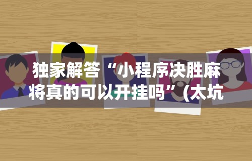 独家解答“小程序决胜麻将真的可以开挂吗”(太坑了果然有挂)