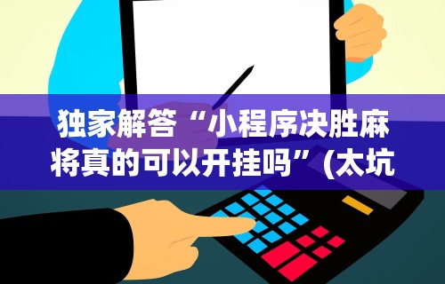 独家解答“小程序决胜麻将真的可以开挂吗”(太坑了果然有挂)