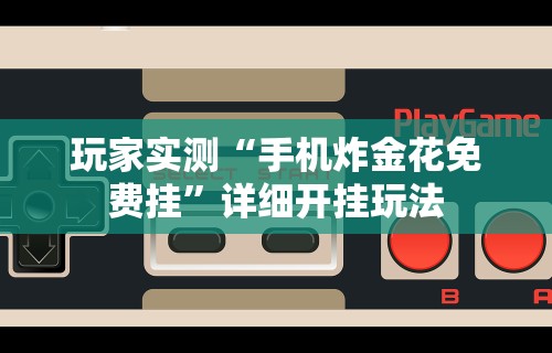 玩家实测“手机炸金花免费挂”详细开挂玩法