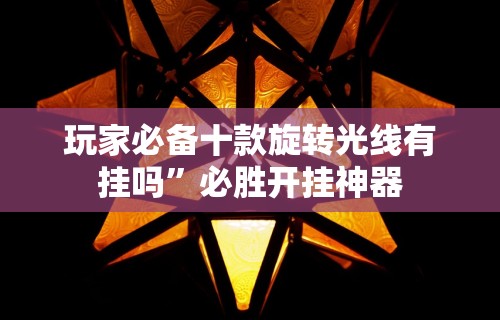 玩家必备十款旋转光线有挂吗”必胜开挂神器