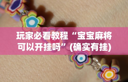玩家必看教程“宝宝麻将可以开挂吗”(确实有挂)