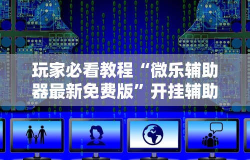 玩家必看教程“微乐辅助器最新免费版”开挂辅助详细步骤