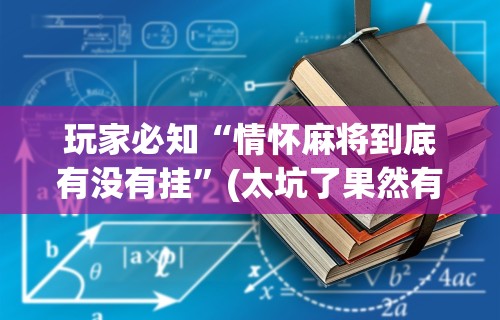 玩家必知“情怀麻将到底有没有挂”(太坑了果然有挂)