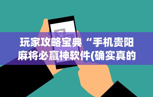 玩家攻略宝典“手机贵阳麻将必赢神软件(确实真的有挂)-知乎