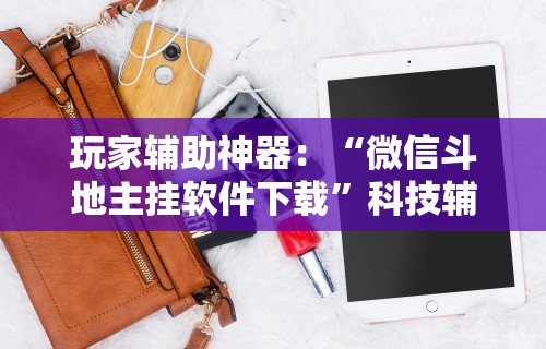 玩家辅助神器：“微信斗地主挂软件下载”科技辅助神器手机版