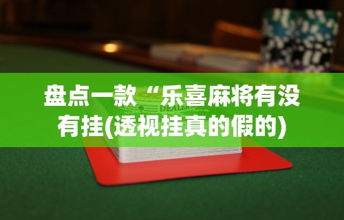盘点一款“乐喜麻将有没有挂(透视挂真的假的)