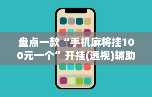 盘点一款“手机麻将挂100元一个”开挂(透视)辅助神器