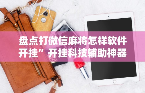 盘点打微信麻将怎样软件开挂”开挂科技辅助神器手机