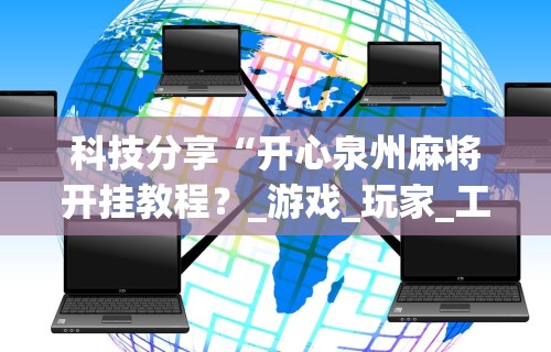 科技分享“开心泉州麻将开挂教程？_游戏_玩家_工具