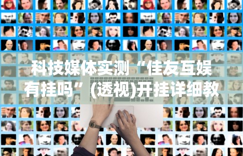 科技媒体实测“佳友互娱有挂吗”(透视)开挂详细教程