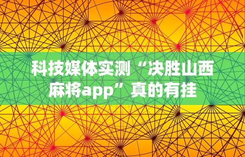 科技媒体实测“决胜山西麻将app”真的有挂