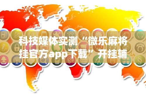 科技媒体实测“微乐麻将挂官方app下载”开挂辅助详细步骤