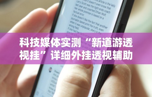 科技媒体实测“新道游透视挂”详细外挂透视辅助软件教程