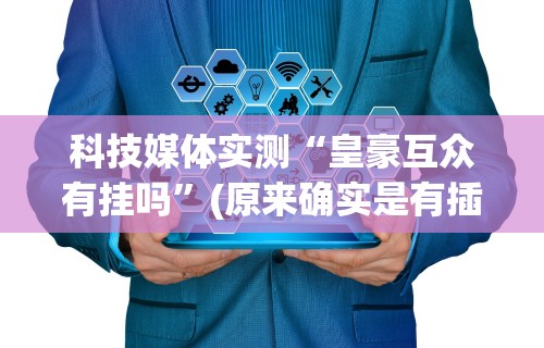 科技媒体实测“皇豪互众有挂吗”(原来确实是有插件)