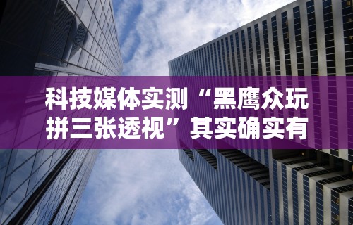 科技媒体实测“黑鹰众玩拼三张透视”其实确实有挂