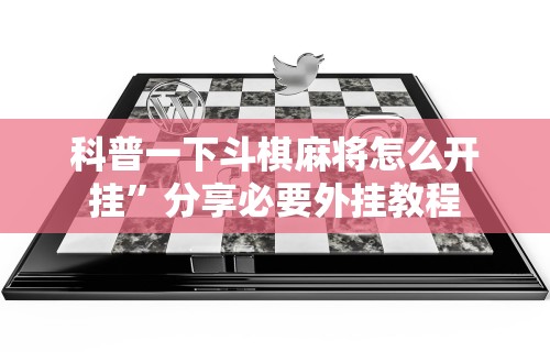 科普一下斗棋麻将怎么开挂”分享必要外挂教程