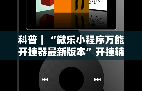 科普｜“微乐小程序万能开挂器最新版本”开挂辅助详细步骤