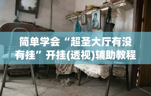 简单学会“超圣大厅有没有挂”开挂(透视)辅助教程