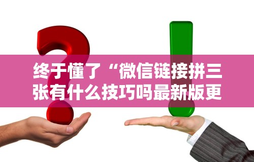 终于懂了“微信链接拼三张有什么技巧吗最新版更新内容”通用版下载教程！